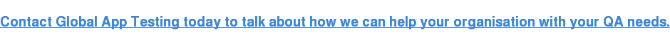 Contact Global App Testing today to talk about how we can help your  organisation with your QA needs.